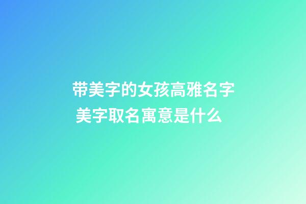 带美字的女孩高雅名字 美字取名寓意是什么